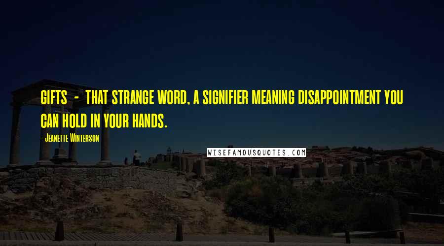 Jeanette Winterson Quotes: gifts - that strange word, a signifier meaning disappointment you can hold in your hands.
