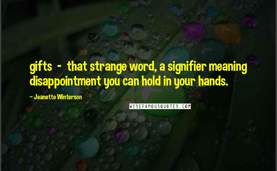 Jeanette Winterson Quotes: gifts - that strange word, a signifier meaning disappointment you can hold in your hands.