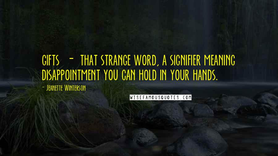 Jeanette Winterson Quotes: gifts - that strange word, a signifier meaning disappointment you can hold in your hands.