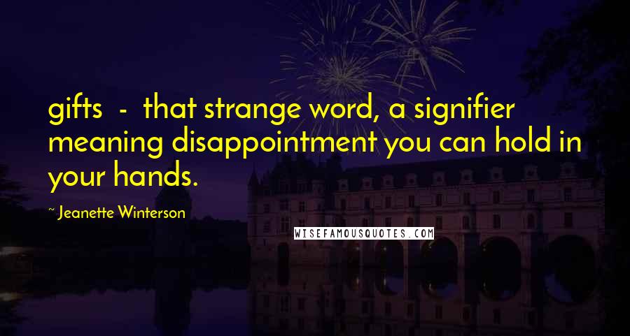 Jeanette Winterson Quotes: gifts - that strange word, a signifier meaning disappointment you can hold in your hands.