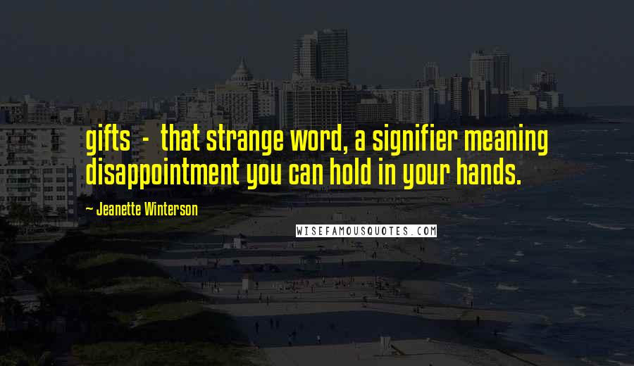 Jeanette Winterson Quotes: gifts - that strange word, a signifier meaning disappointment you can hold in your hands.
