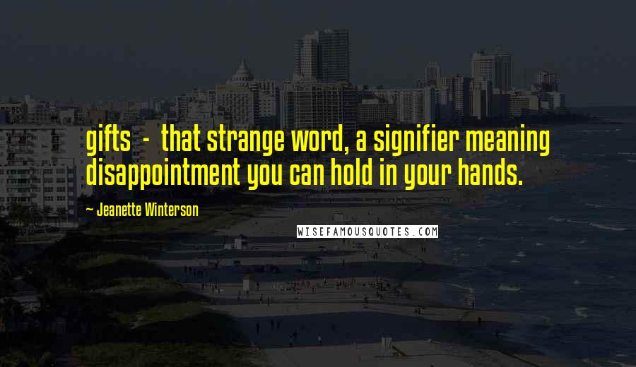 Jeanette Winterson Quotes: gifts  -  that strange word, a signifier meaning disappointment you can hold in your hands.