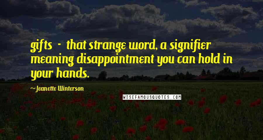 Jeanette Winterson Quotes: gifts - that strange word, a signifier meaning disappointment you can hold in your hands.