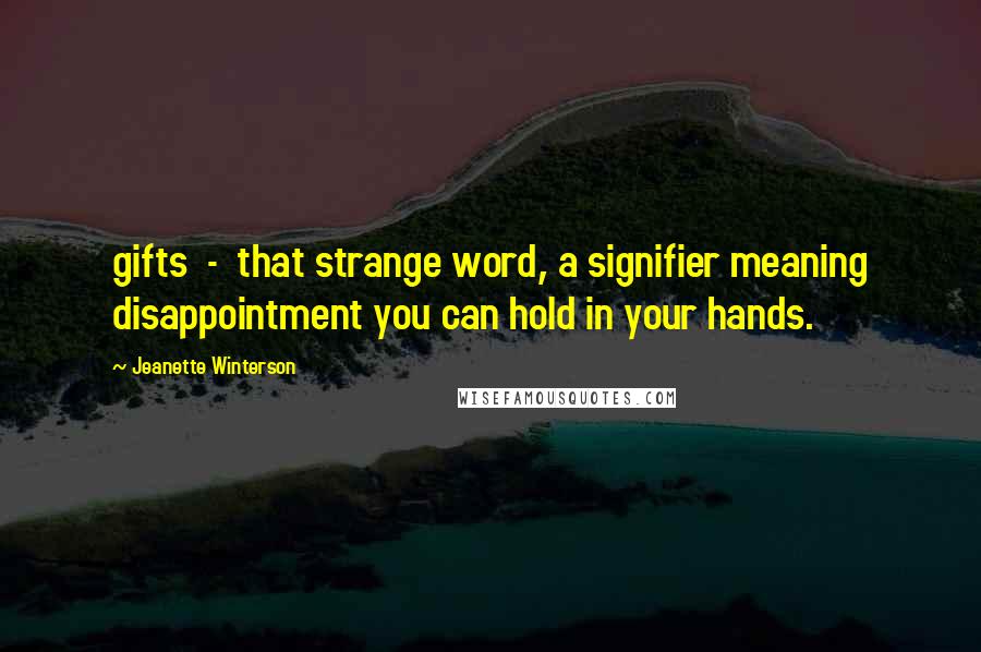 Jeanette Winterson Quotes: gifts - that strange word, a signifier meaning disappointment you can hold in your hands.
