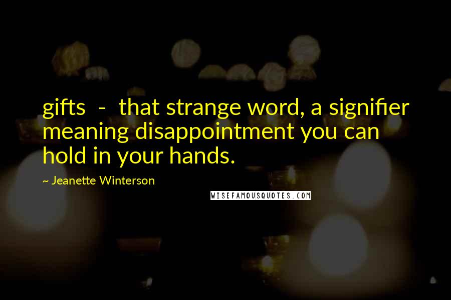 Jeanette Winterson Quotes: gifts - that strange word, a signifier meaning disappointment you can hold in your hands.