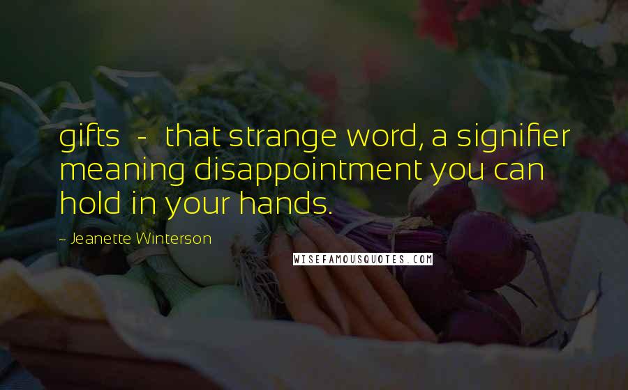 Jeanette Winterson Quotes: gifts - that strange word, a signifier meaning disappointment you can hold in your hands.