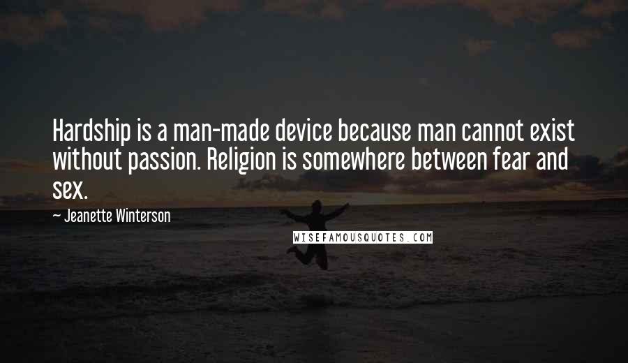 Jeanette Winterson Quotes: Hardship is a man-made device because man cannot exist without passion. Religion is somewhere between fear and sex.