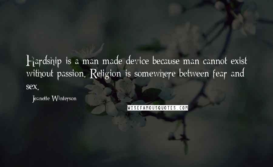 Jeanette Winterson Quotes: Hardship is a man-made device because man cannot exist without passion. Religion is somewhere between fear and sex.