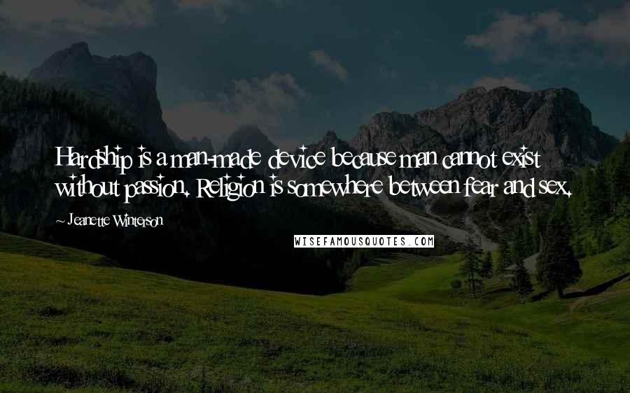 Jeanette Winterson Quotes: Hardship is a man-made device because man cannot exist without passion. Religion is somewhere between fear and sex.
