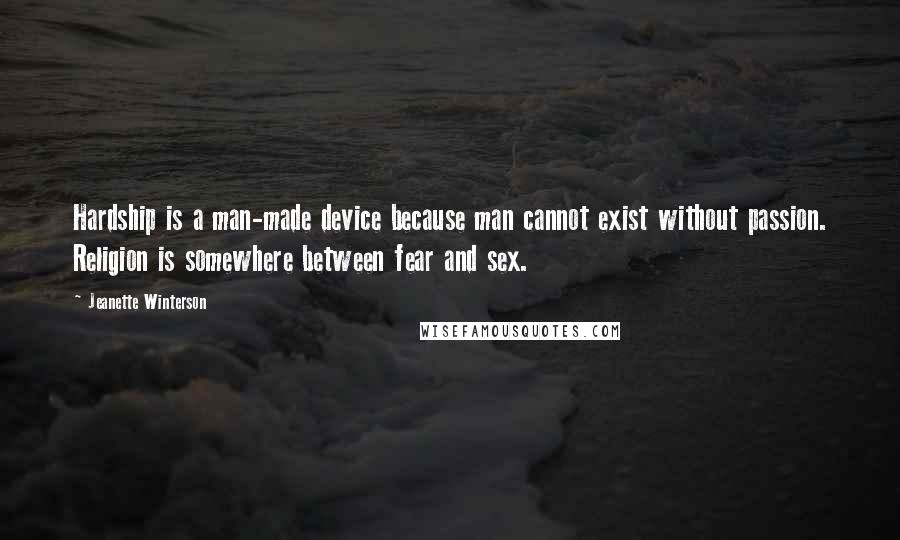 Jeanette Winterson Quotes: Hardship is a man-made device because man cannot exist without passion. Religion is somewhere between fear and sex.