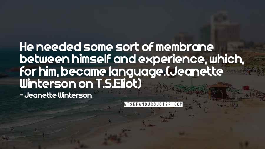 Jeanette Winterson Quotes: He needed some sort of membrane between himself and experience, which, for him, became language.(Jeanette Winterson on T.S.Eliot)