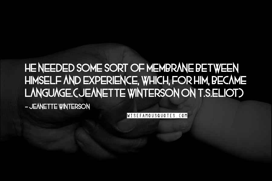 Jeanette Winterson Quotes: He needed some sort of membrane between himself and experience, which, for him, became language.(Jeanette Winterson on T.S.Eliot)