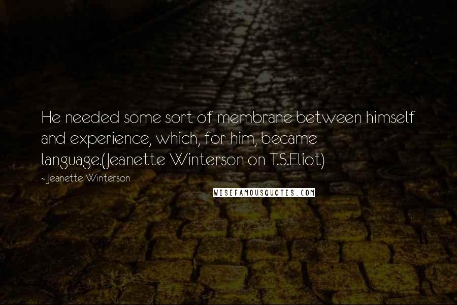 Jeanette Winterson Quotes: He needed some sort of membrane between himself and experience, which, for him, became language.(Jeanette Winterson on T.S.Eliot)