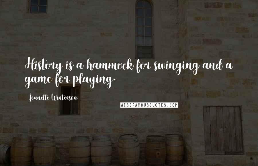 Jeanette Winterson Quotes: History is a hammock for swinging and a game for playing.