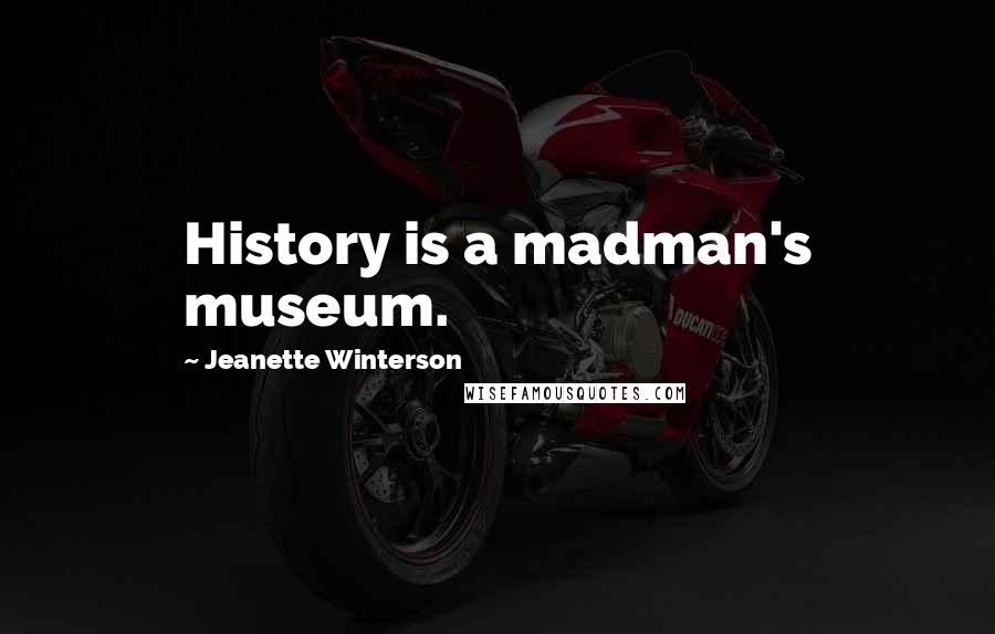 Jeanette Winterson Quotes: History is a madman's museum.