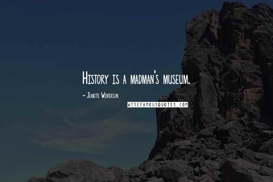 Jeanette Winterson Quotes: History is a madman's museum.