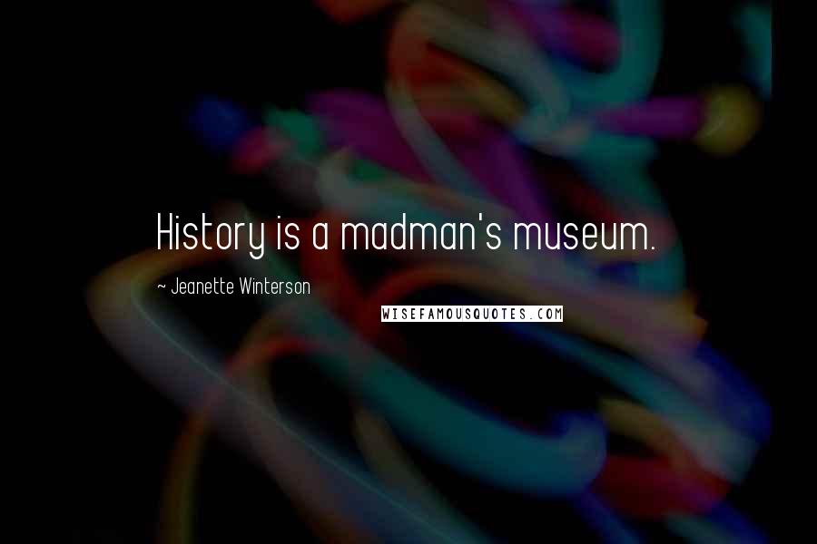 Jeanette Winterson Quotes: History is a madman's museum.