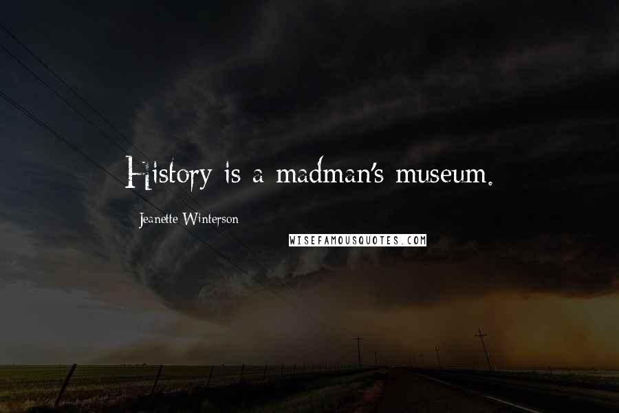 Jeanette Winterson Quotes: History is a madman's museum.