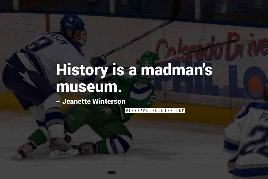 Jeanette Winterson Quotes: History is a madman's museum.