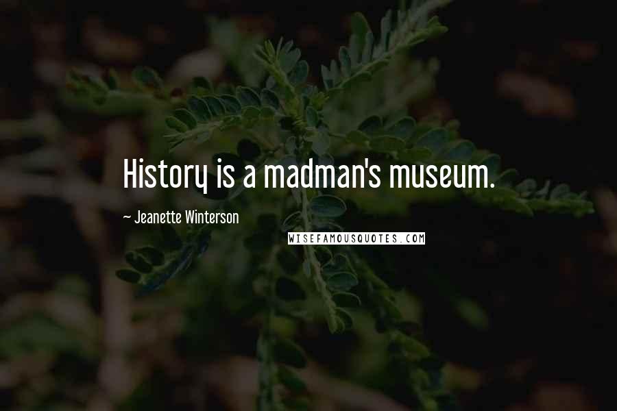 Jeanette Winterson Quotes: History is a madman's museum.