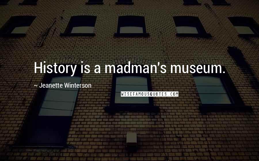 Jeanette Winterson Quotes: History is a madman's museum.