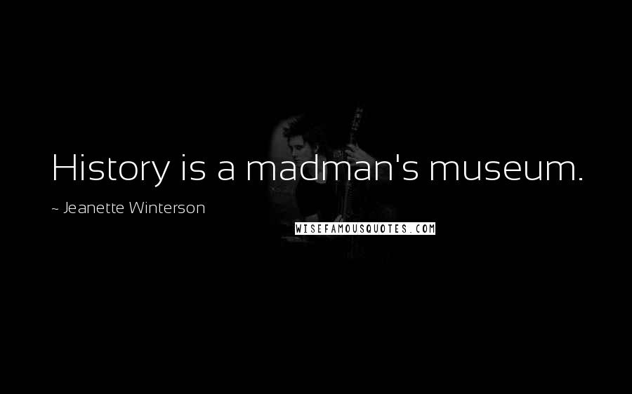 Jeanette Winterson Quotes: History is a madman's museum.