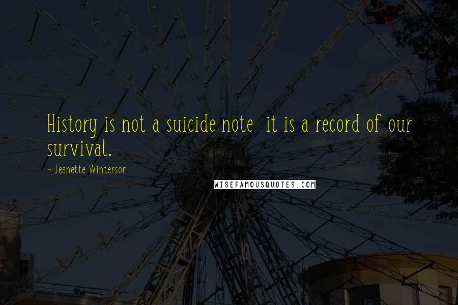Jeanette Winterson Quotes: History is not a suicide note it is a record of our survival.