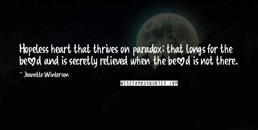 Jeanette Winterson Quotes: Hopeless heart that thrives on paradox; that longs for the beloved and is secretly relieved when the beloved is not there.