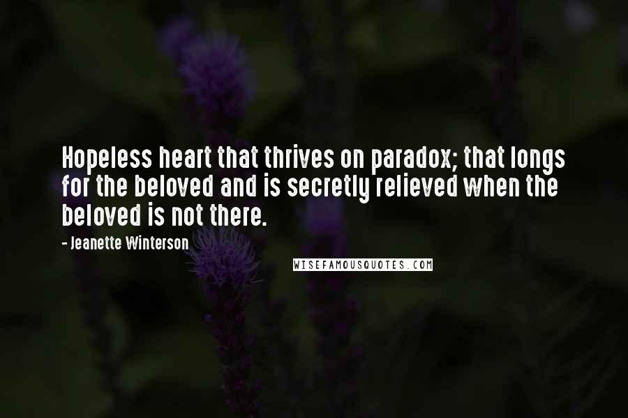 Jeanette Winterson Quotes: Hopeless heart that thrives on paradox; that longs for the beloved and is secretly relieved when the beloved is not there.