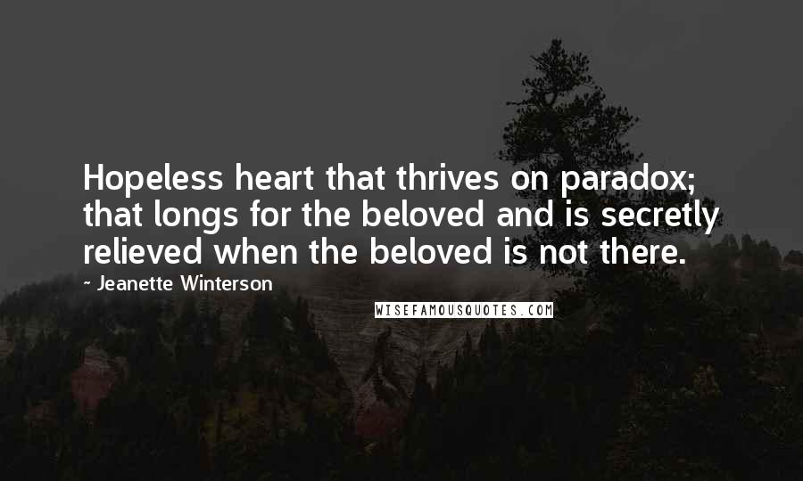 Jeanette Winterson Quotes: Hopeless heart that thrives on paradox; that longs for the beloved and is secretly relieved when the beloved is not there.