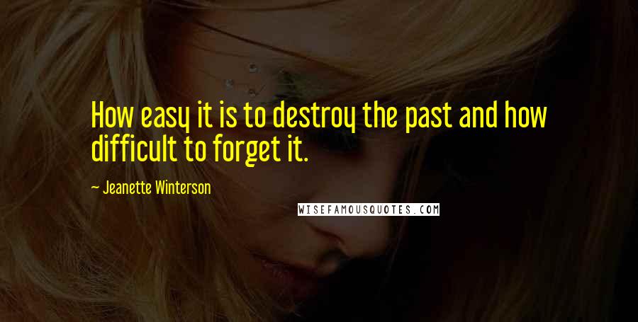 Jeanette Winterson Quotes: How easy it is to destroy the past and how difficult to forget it.