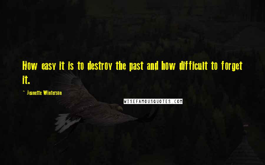 Jeanette Winterson Quotes: How easy it is to destroy the past and how difficult to forget it.