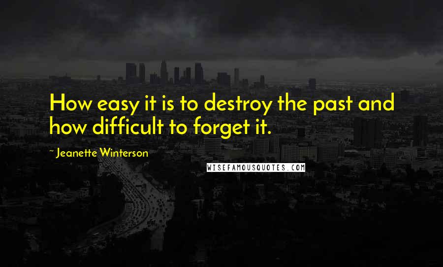 Jeanette Winterson Quotes: How easy it is to destroy the past and how difficult to forget it.