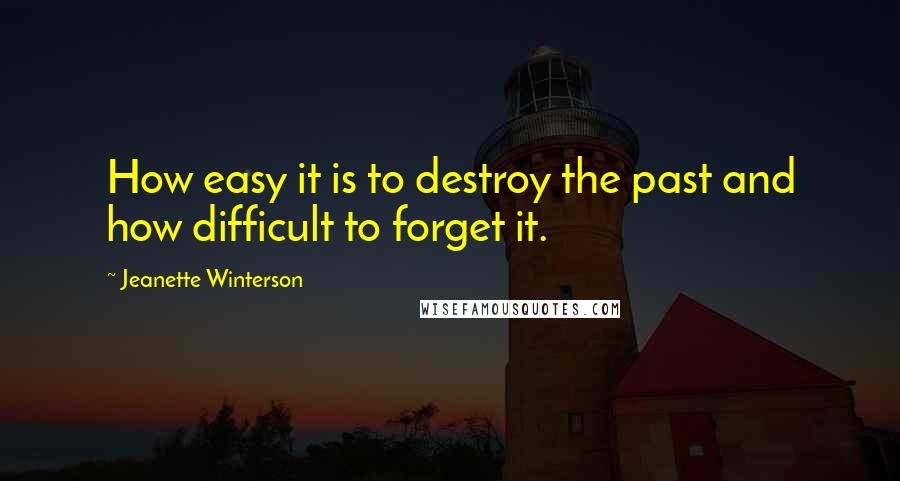 Jeanette Winterson Quotes: How easy it is to destroy the past and how difficult to forget it.