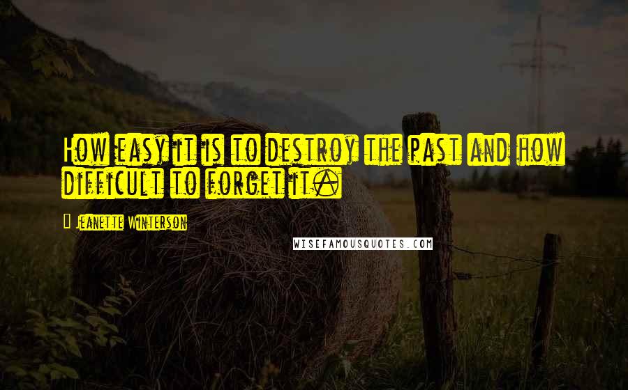 Jeanette Winterson Quotes: How easy it is to destroy the past and how difficult to forget it.