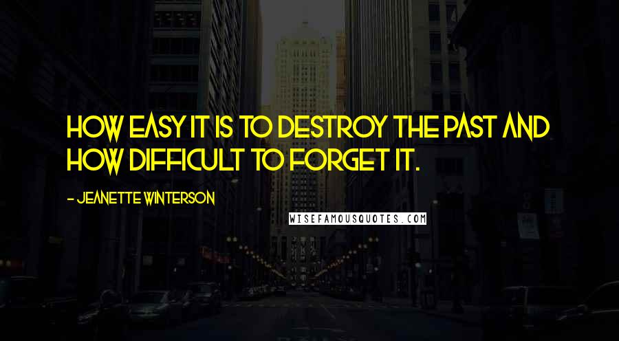 Jeanette Winterson Quotes: How easy it is to destroy the past and how difficult to forget it.