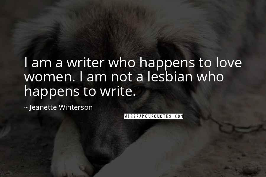 Jeanette Winterson Quotes: I am a writer who happens to love women. I am not a lesbian who happens to write.