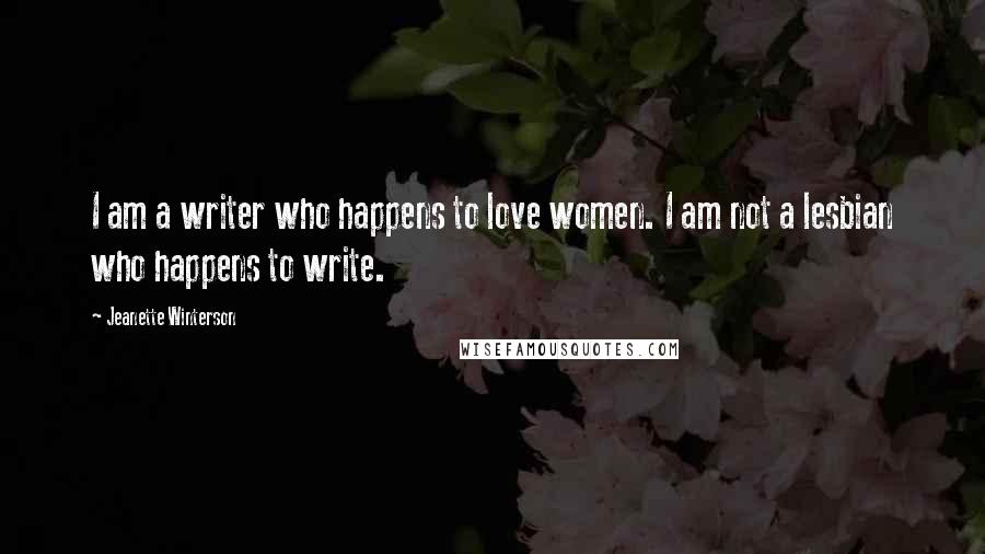 Jeanette Winterson Quotes: I am a writer who happens to love women. I am not a lesbian who happens to write.