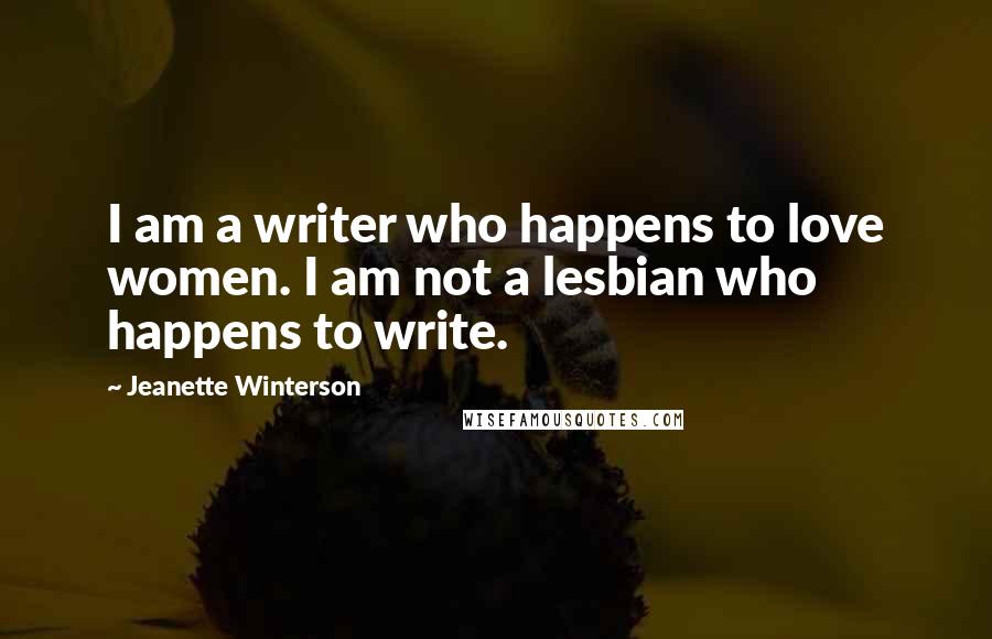 Jeanette Winterson Quotes: I am a writer who happens to love women. I am not a lesbian who happens to write.