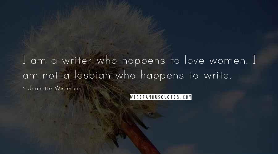 Jeanette Winterson Quotes: I am a writer who happens to love women. I am not a lesbian who happens to write.