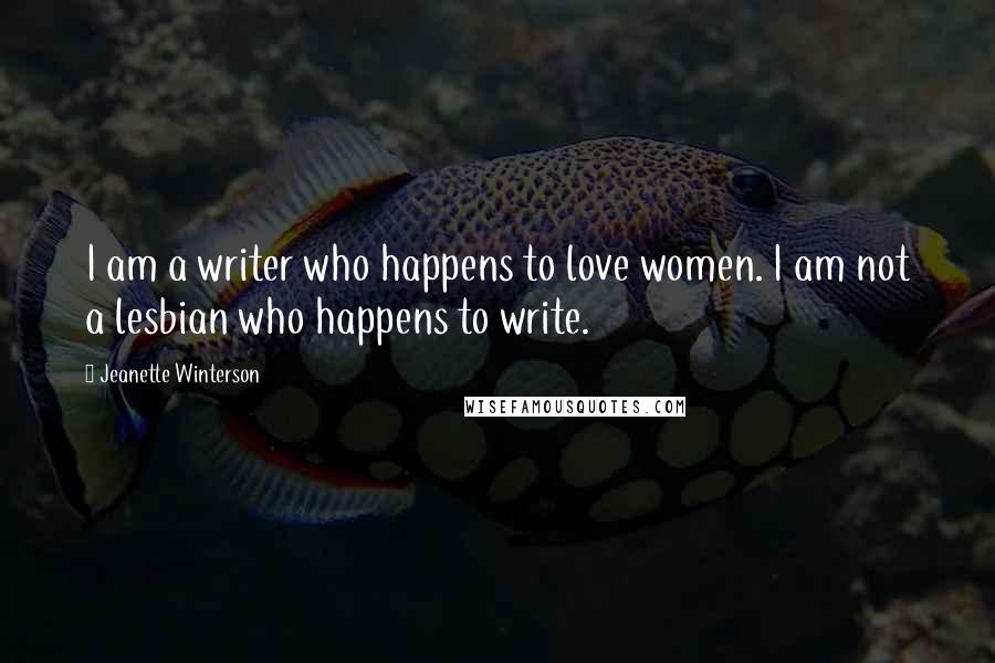 Jeanette Winterson Quotes: I am a writer who happens to love women. I am not a lesbian who happens to write.