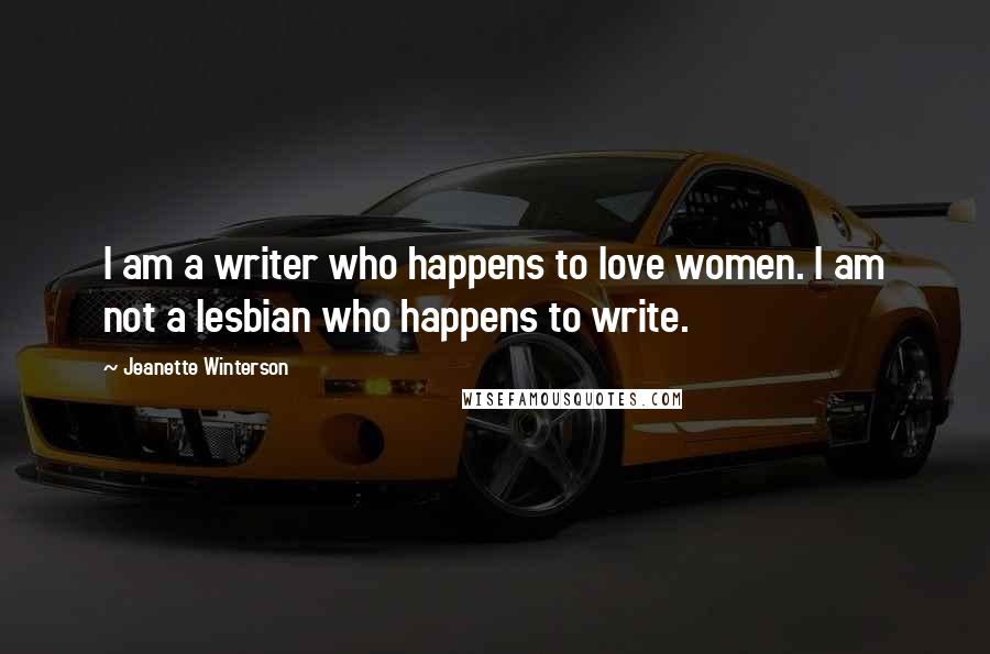 Jeanette Winterson Quotes: I am a writer who happens to love women. I am not a lesbian who happens to write.