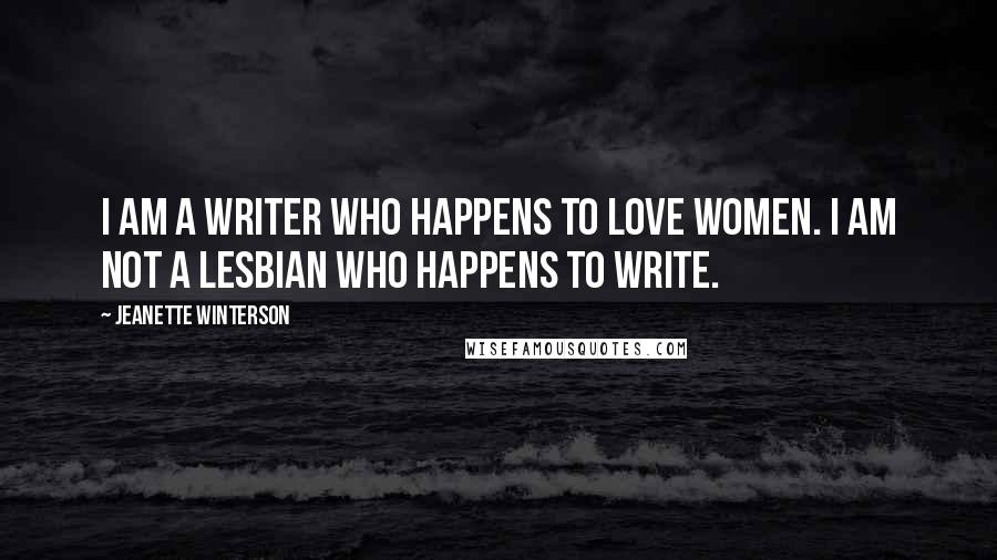 Jeanette Winterson Quotes: I am a writer who happens to love women. I am not a lesbian who happens to write.