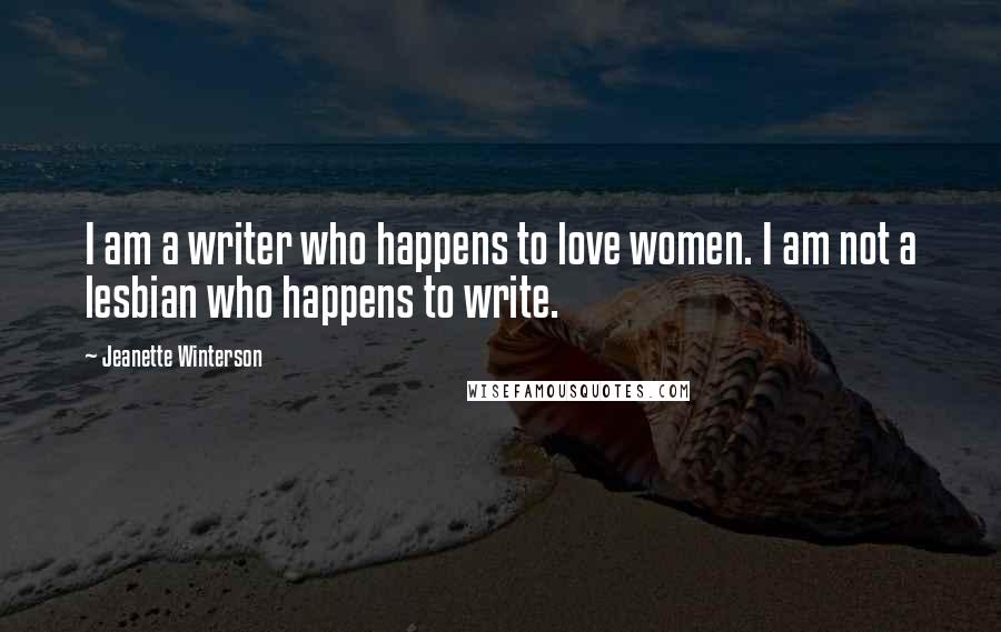 Jeanette Winterson Quotes: I am a writer who happens to love women. I am not a lesbian who happens to write.