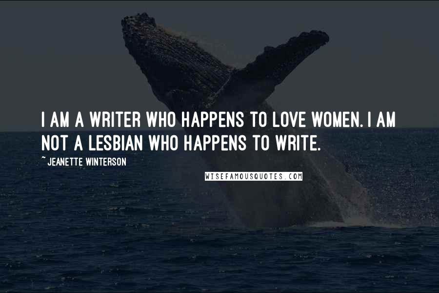 Jeanette Winterson Quotes: I am a writer who happens to love women. I am not a lesbian who happens to write.