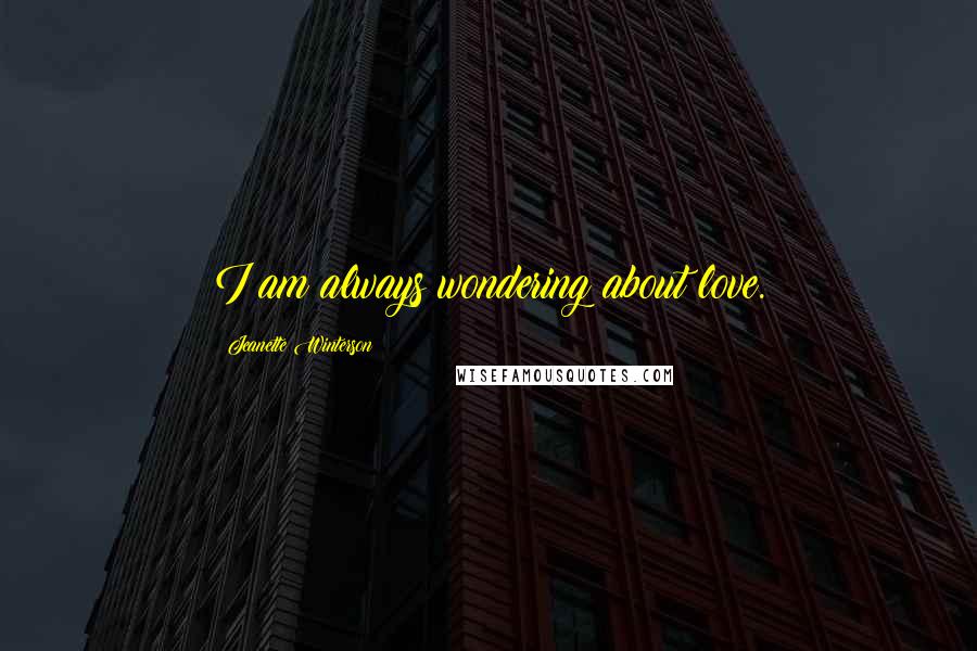 Jeanette Winterson Quotes: I am always wondering about love.