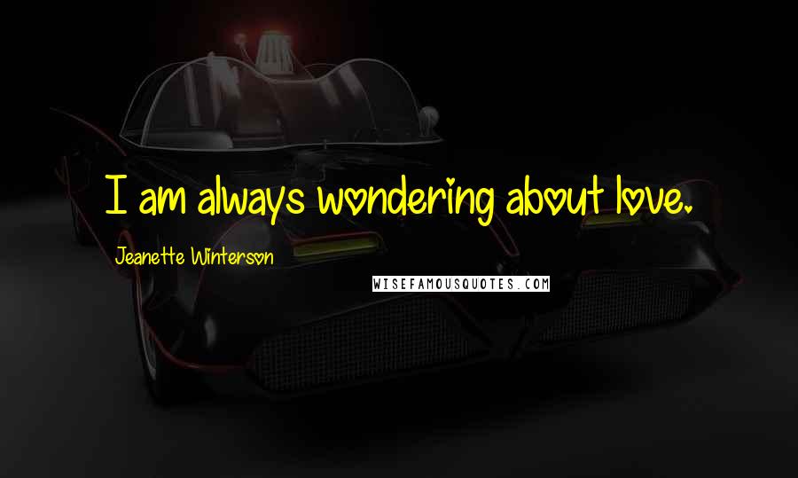 Jeanette Winterson Quotes: I am always wondering about love.