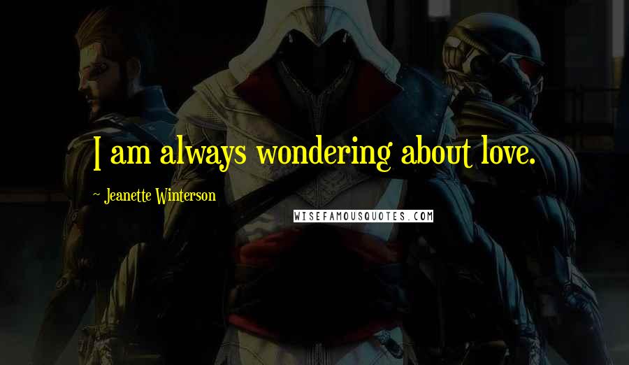Jeanette Winterson Quotes: I am always wondering about love.