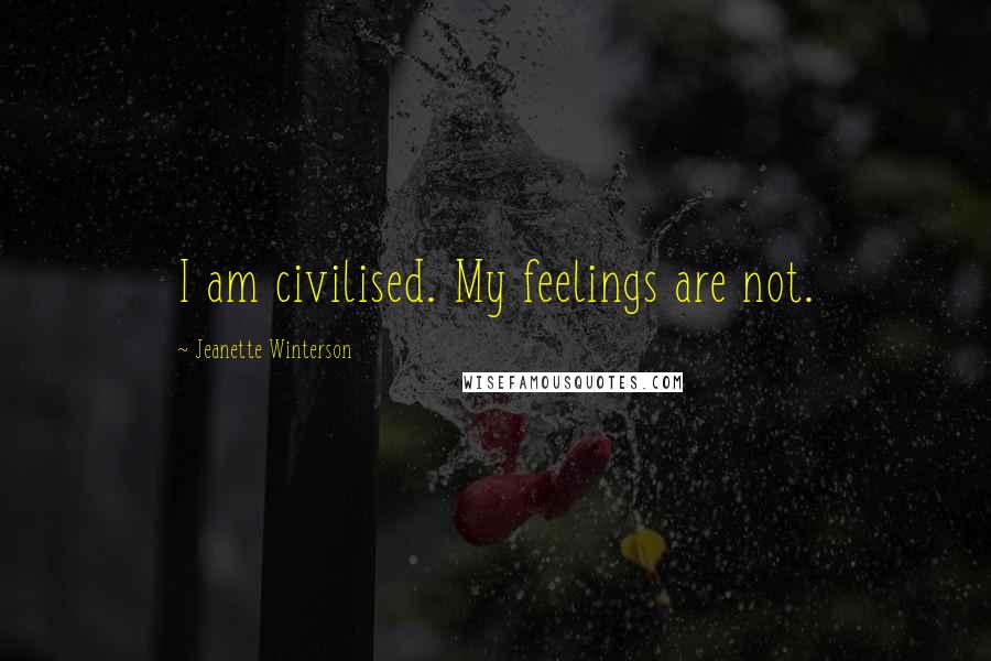 Jeanette Winterson Quotes: I am civilised. My feelings are not.