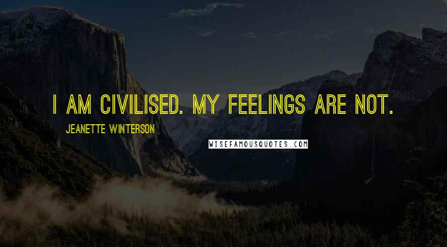 Jeanette Winterson Quotes: I am civilised. My feelings are not.